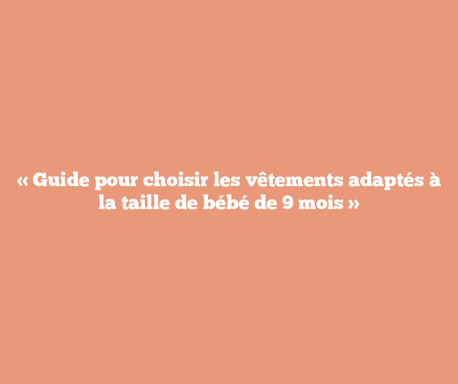 « Guide pour choisir les vêtements adaptés à la taille de bébé de 9 mois »